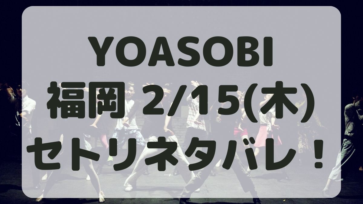 YOASOBIライブ2024福岡2/15セトリネタバレ！感想レポも！
