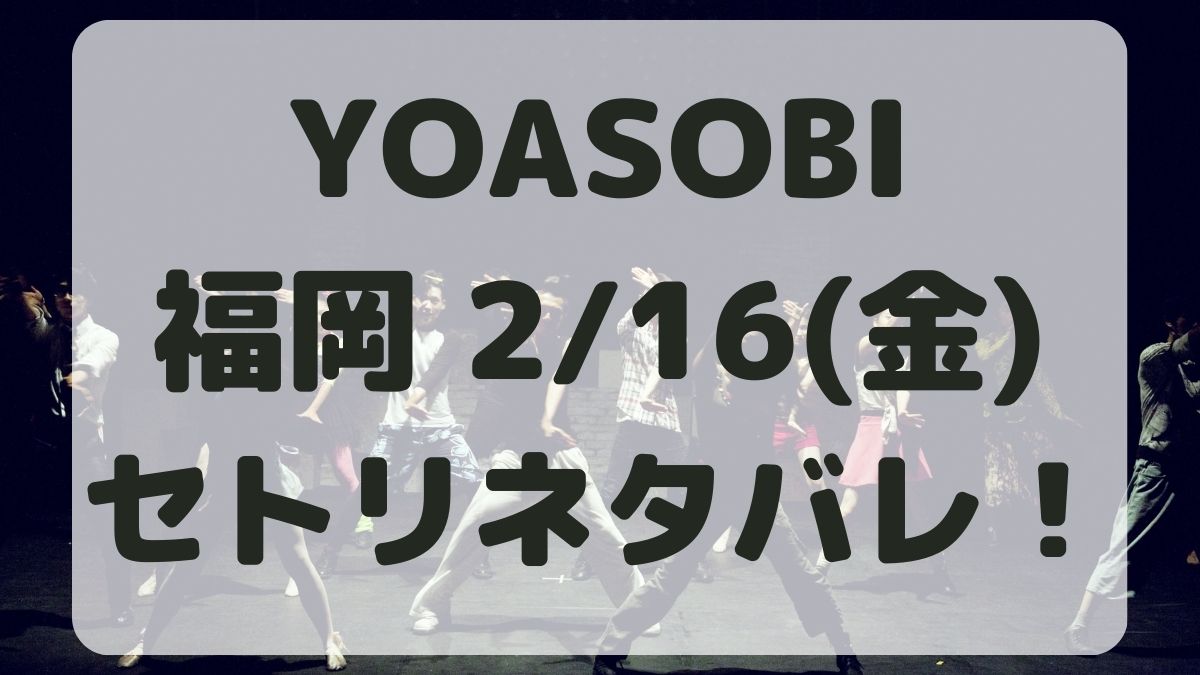 YOASOBIライブ2024福岡2/16セトリネタバレ！感想レポも！