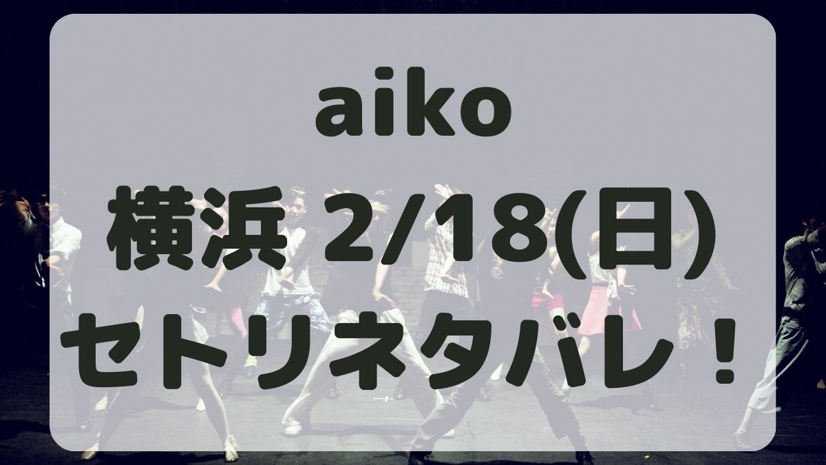 aikoライブ2024横浜2/18セトリネタバレ！感想レポも！