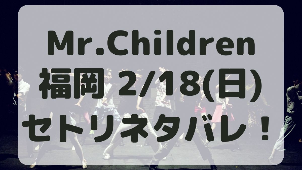 Mr.Childrenツアー福岡2/18セトリネタバレ！感想レポも！