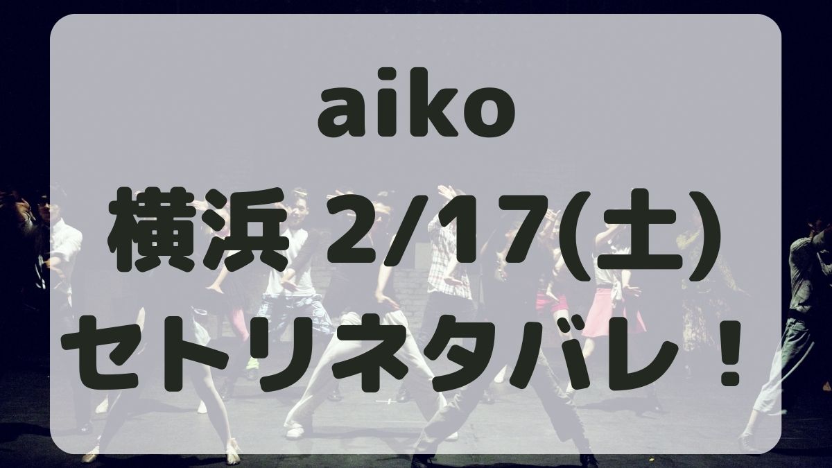 aikoライブ2024横浜2/17セトリネタバレ！感想レポも！