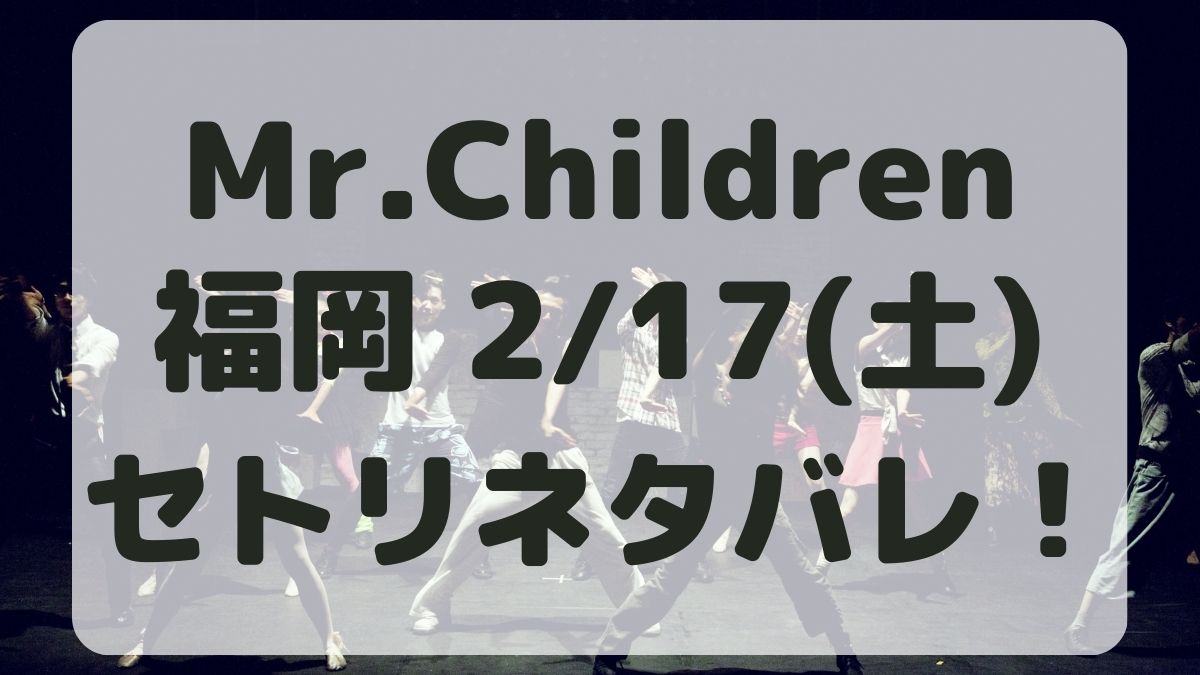 Mr.Childrenツアー福岡2/17セトリネタバレ！感想レポも！
