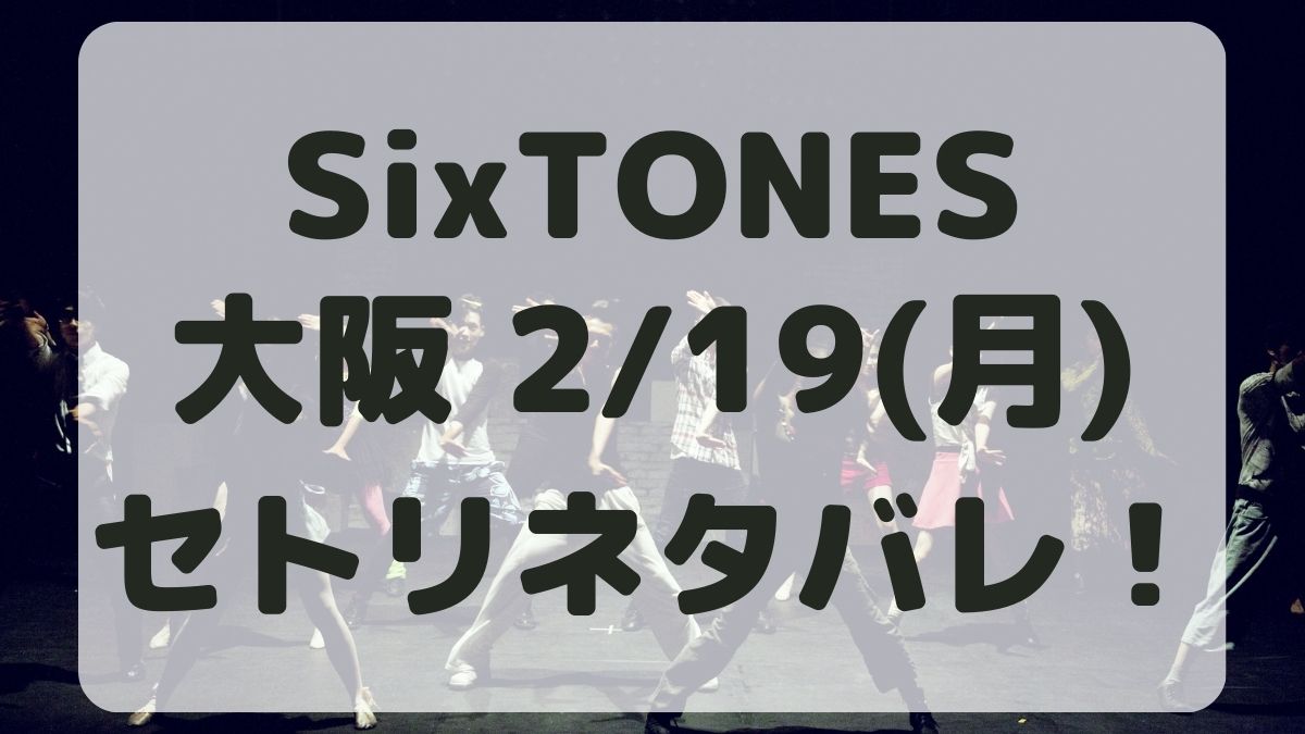 SixTONESライブツアー2024大阪2/19セトリネタバレ！