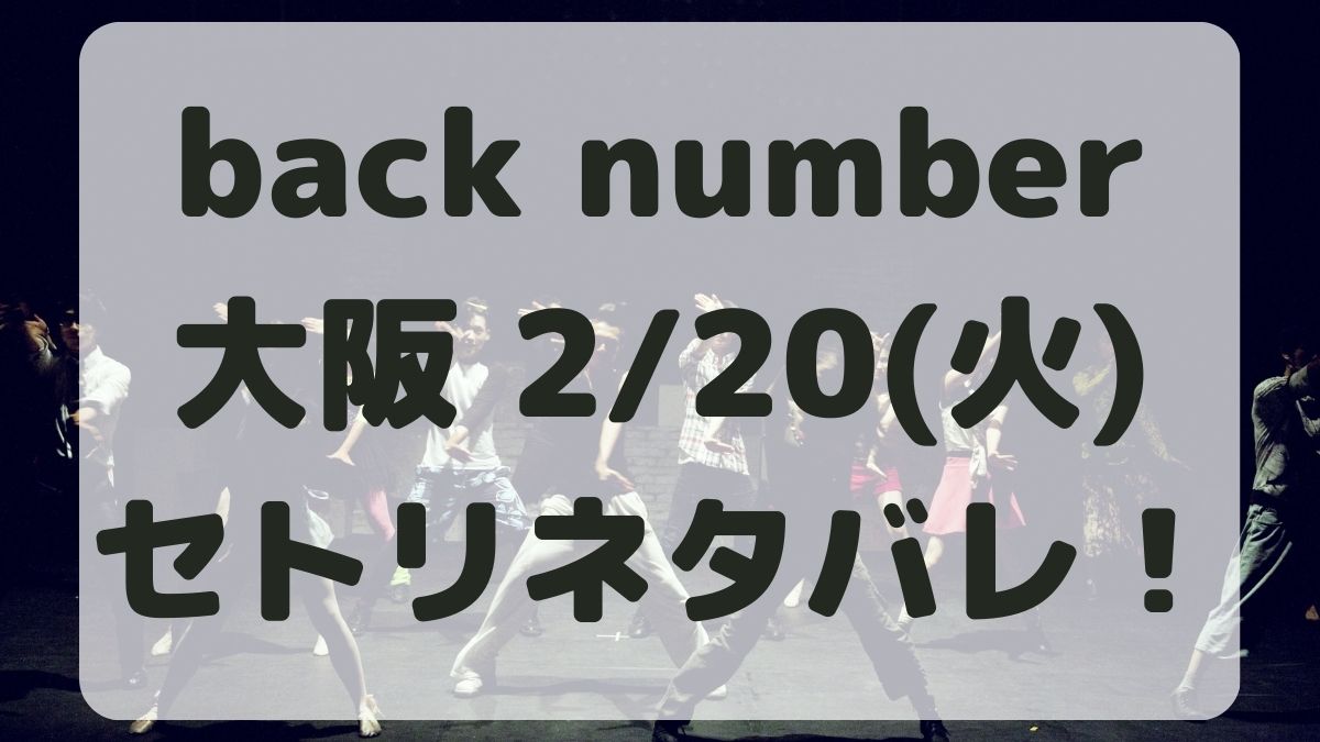 back number大阪公演2/20セトリネタバレ！感想レポも！