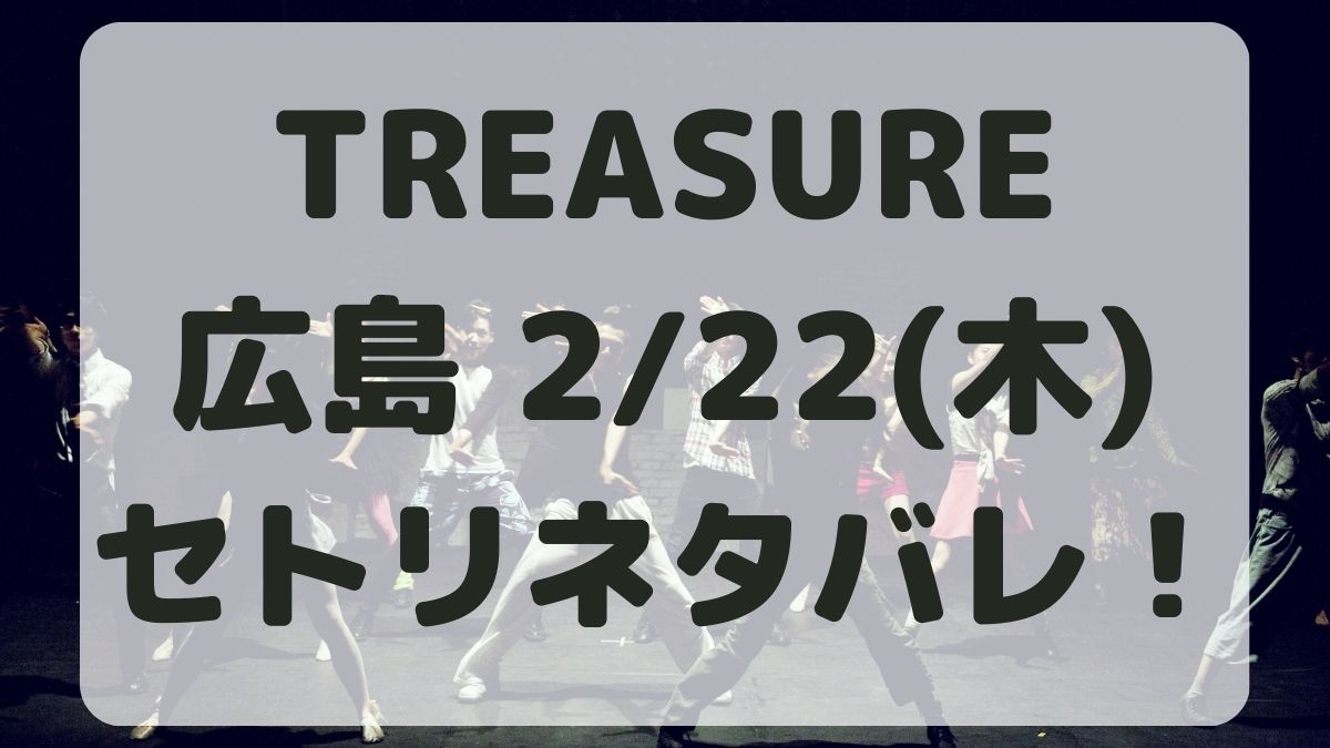 TREASURE広島公演2/22セトリネタバレ！感想レポも！