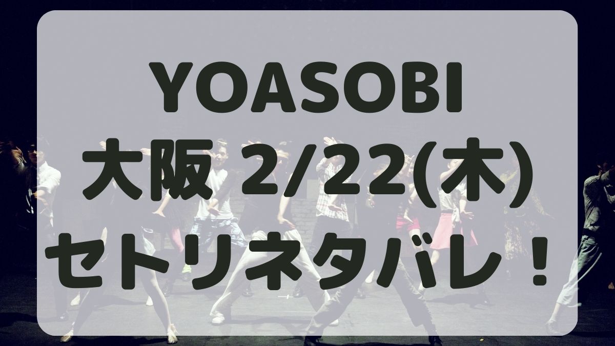 YOASOBIライブ2024大阪2/22セトリネタバレ！感想レポも！