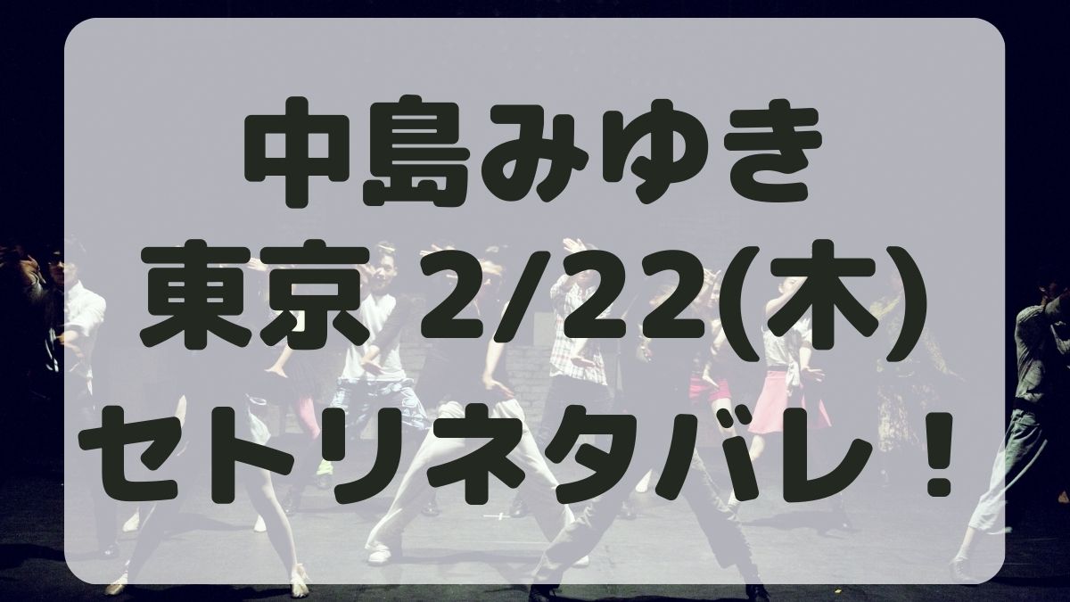 中島みゆきコンサート東京公演2/22セトリネタバレ！感想レポも！