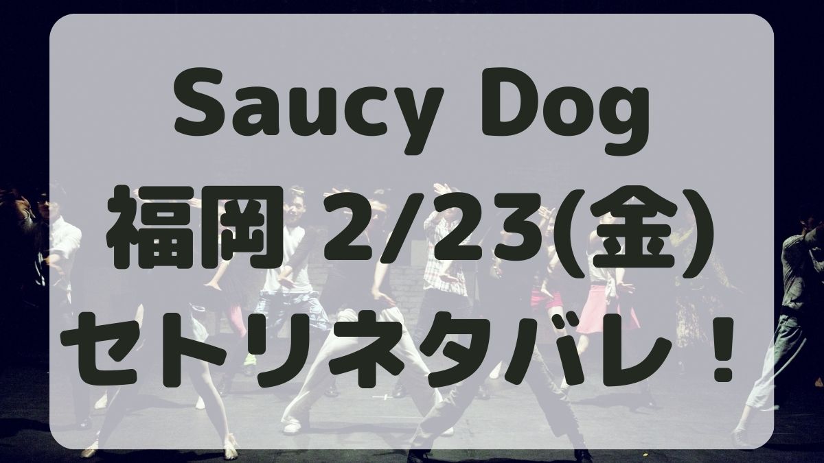 SaucyDogツアー2024福岡公演2/23セトリネタバレ！