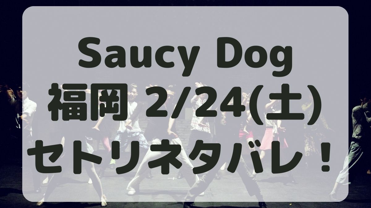 SaucyDogツアー2024福岡公演2/24セトリネタバレ！