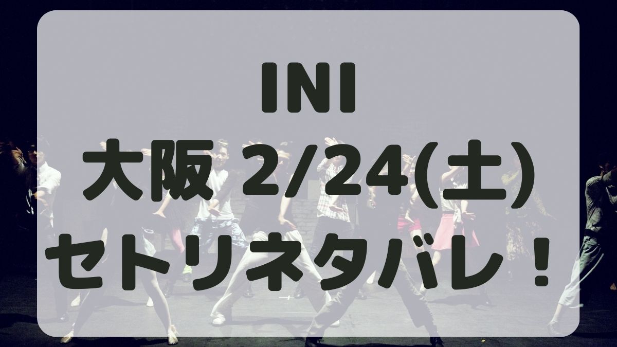 INI京セラドーム追加公演2/24セトリネタバレ！感想レポも！