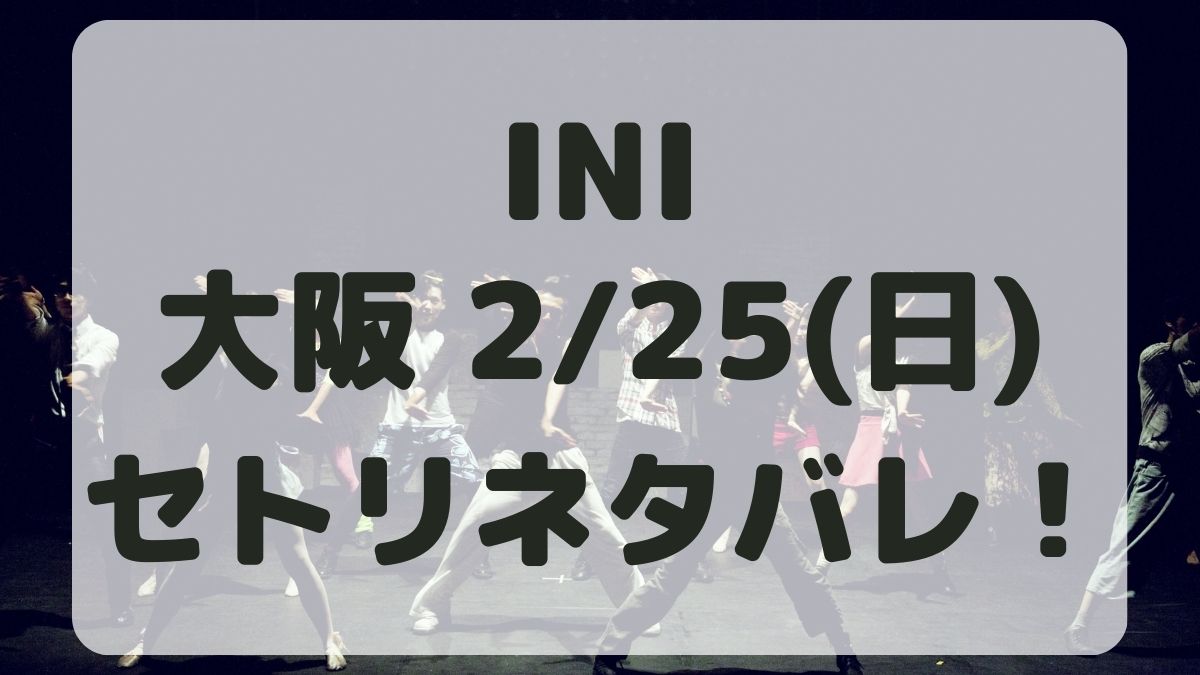INI京セラドーム追加公演2/25セトリネタバレ！感想レポも！