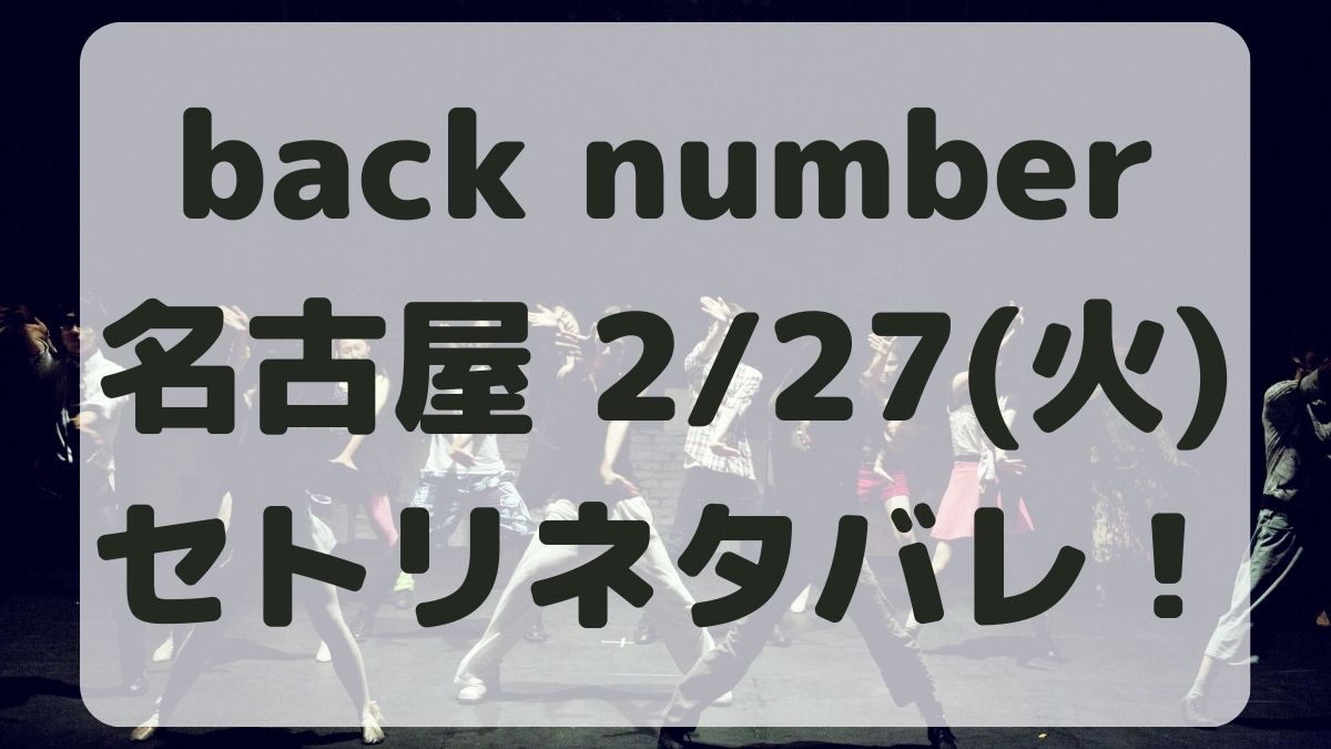 back number名古屋公演2/27セトリネタバレ！感想レポも！