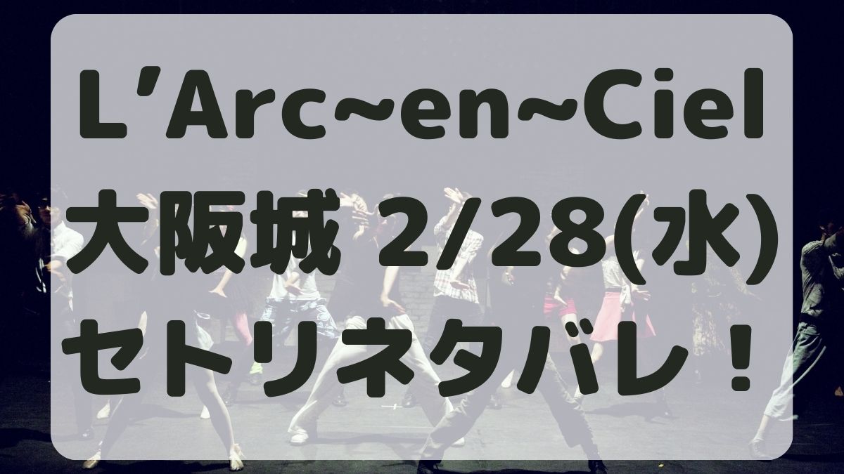 L’Arc～en～Ciel大阪城ホール公演2/28セトリネタバレ！