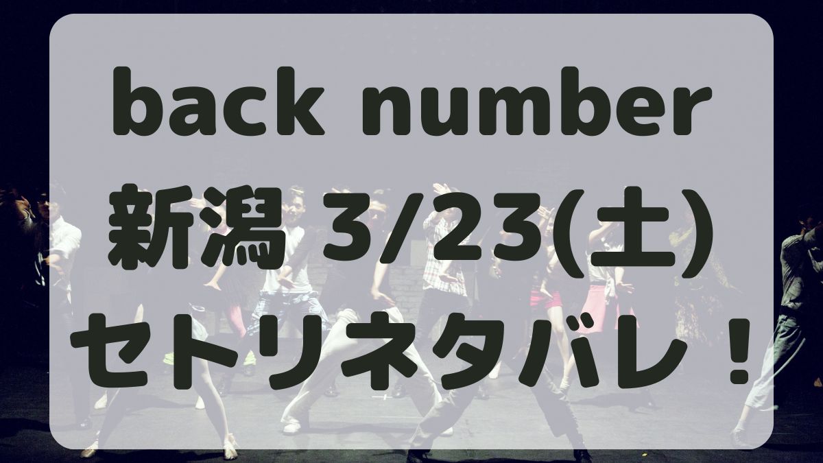 back number新潟3/23セトリネタバレ！感想レポも！