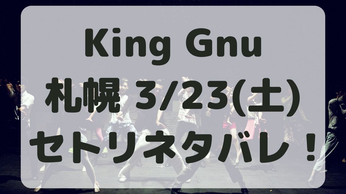 KingGnuツアー札幌3/23セトリネタバレ！感想レポも！