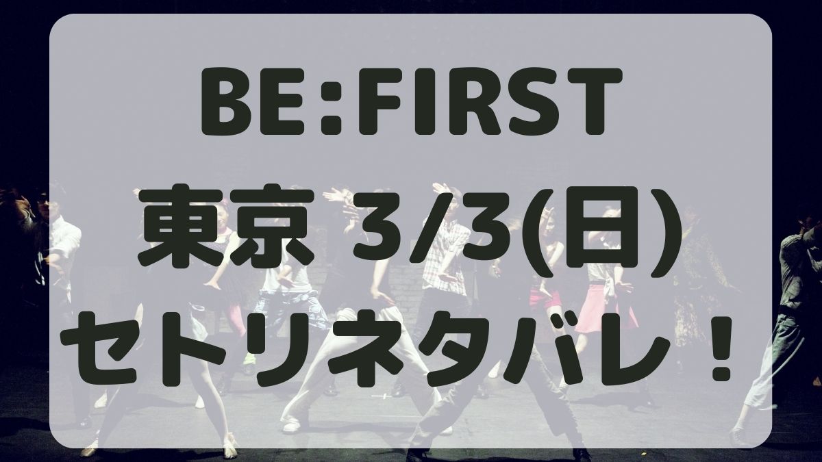 BE:FIRSTアリーナツアー東京ドーム公演3/3セトリネタバレ！