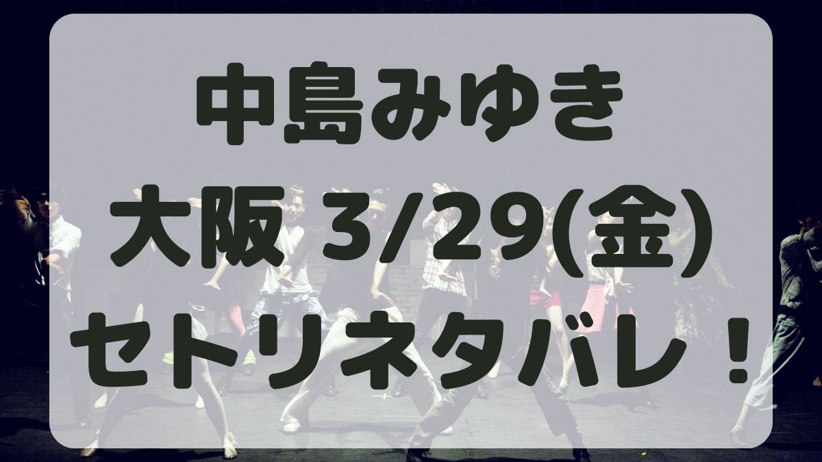 中島みゆきコンサート大阪公演3/29セトリネタバレ！感想レポも！
