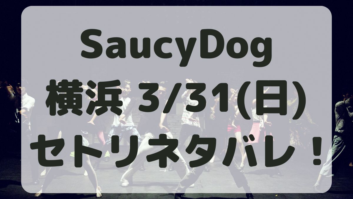 SaucyDogツアー横浜3/31セトリネタバレ！感想レポも！