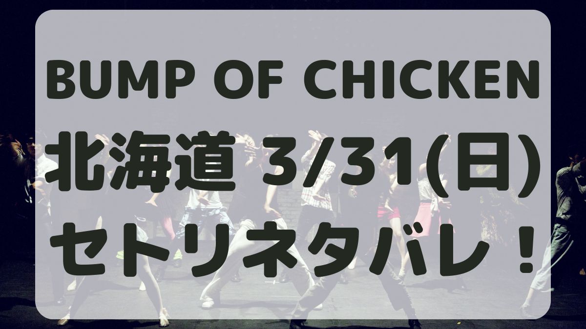 BUMP OF CHICKEN北海道3/31セトリネタバレ！