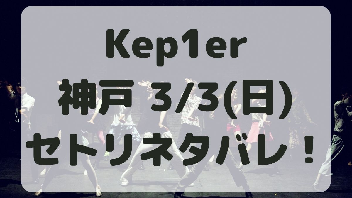 Kep1erライブ2024神戸3/3セトリネタバレ！感想レポも！