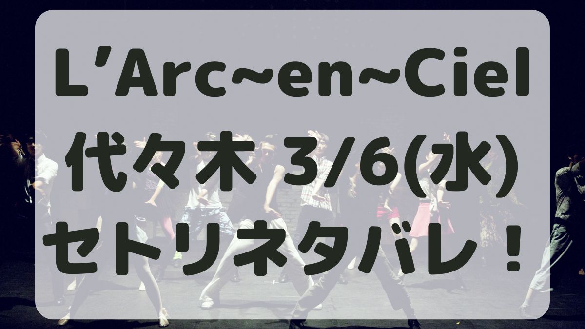 L’Arc～en～Ciel代々木競技場公演3/6セトリネタバレ！