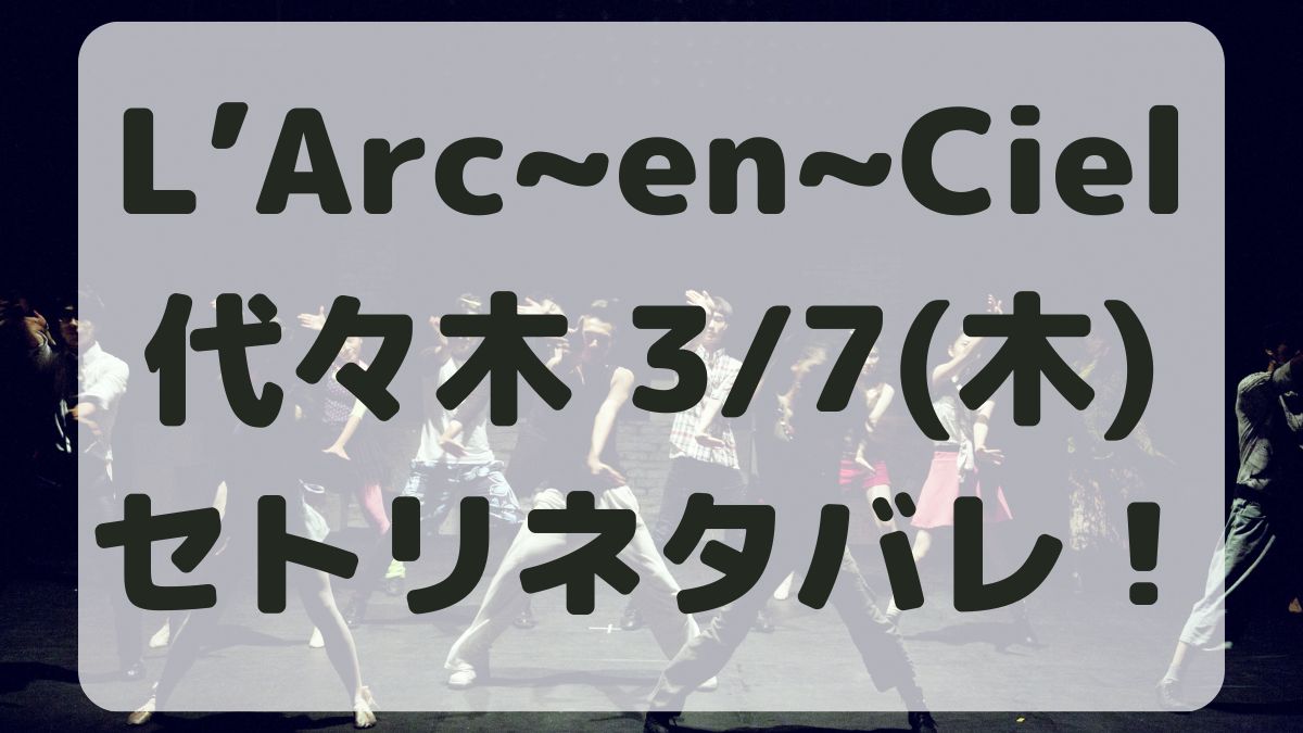 L’Arc～en～Ciel代々木競技場公演3/7セトリネタバレ！