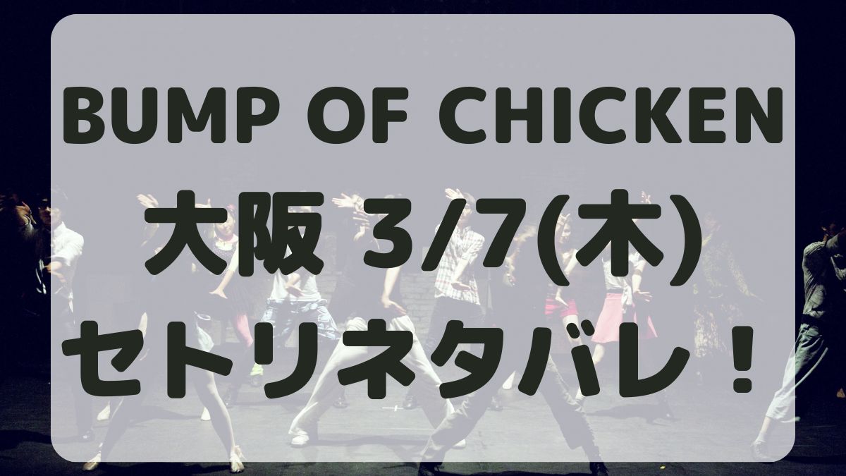 BUMP OF CHICKEN大阪3/7セトリネタバレ！感想レポも！