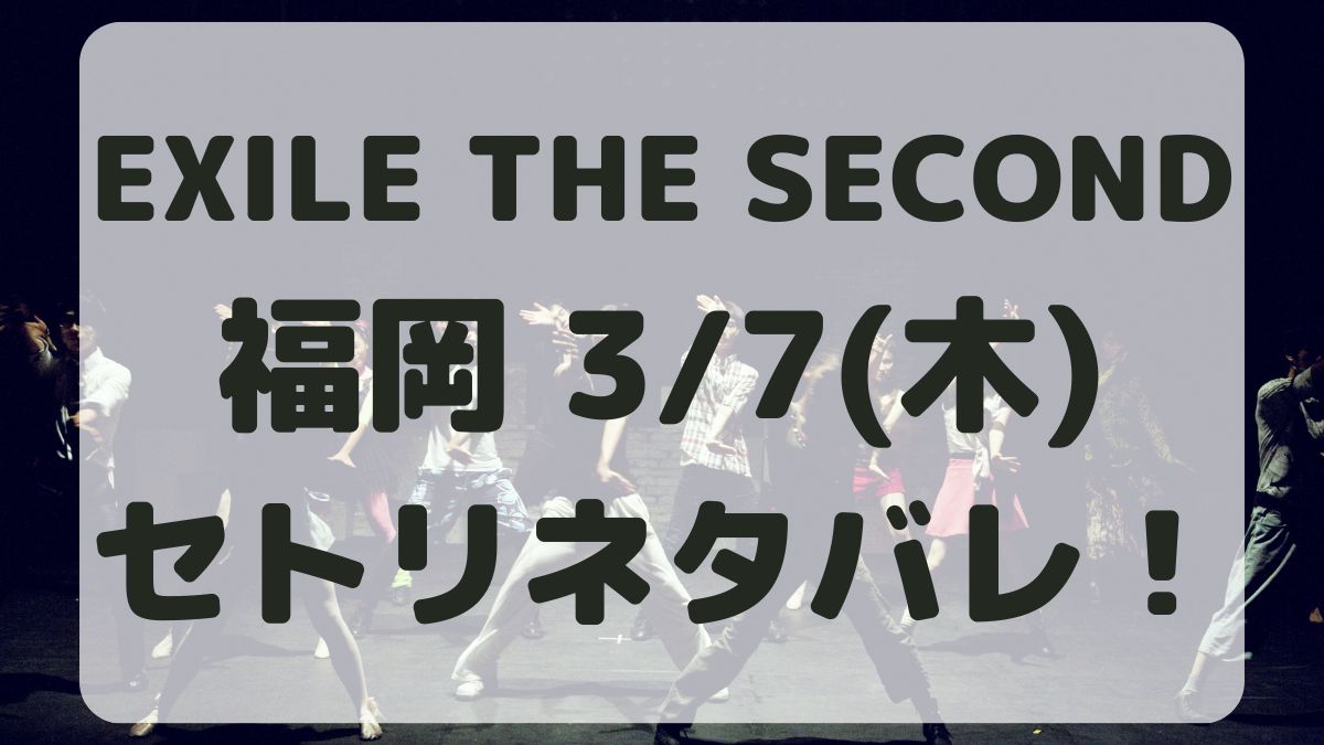 EXILE THE SECOND2024福岡公演3/7セトリネタバレ！