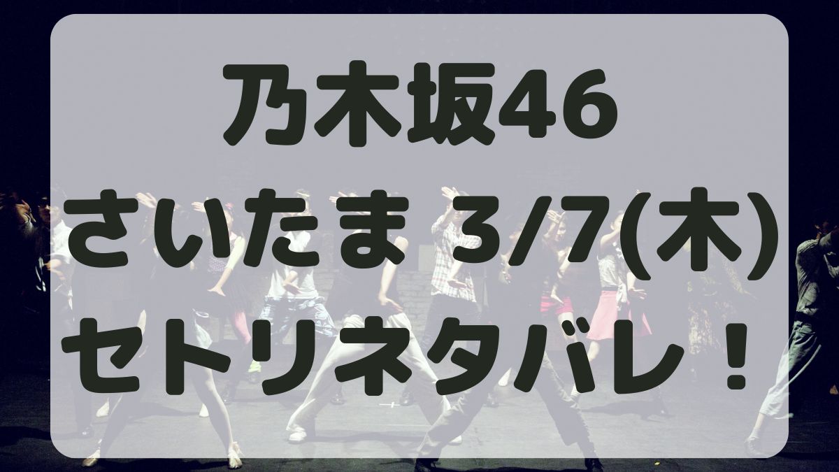 乃木坂46バースデーライブさいたま公演3/7セトリネタバレ！