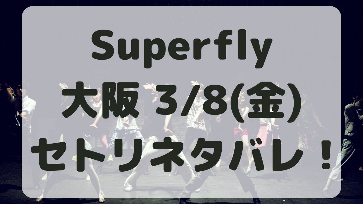 Superflyアリーナツアー大阪3/8セトリネタバレ！感想レポも！