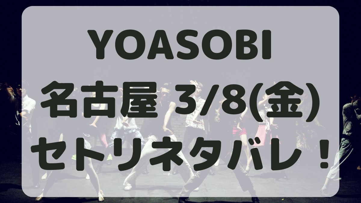 YOASOBIライブ名古屋3/8セトリネタバレ！感想レポも！