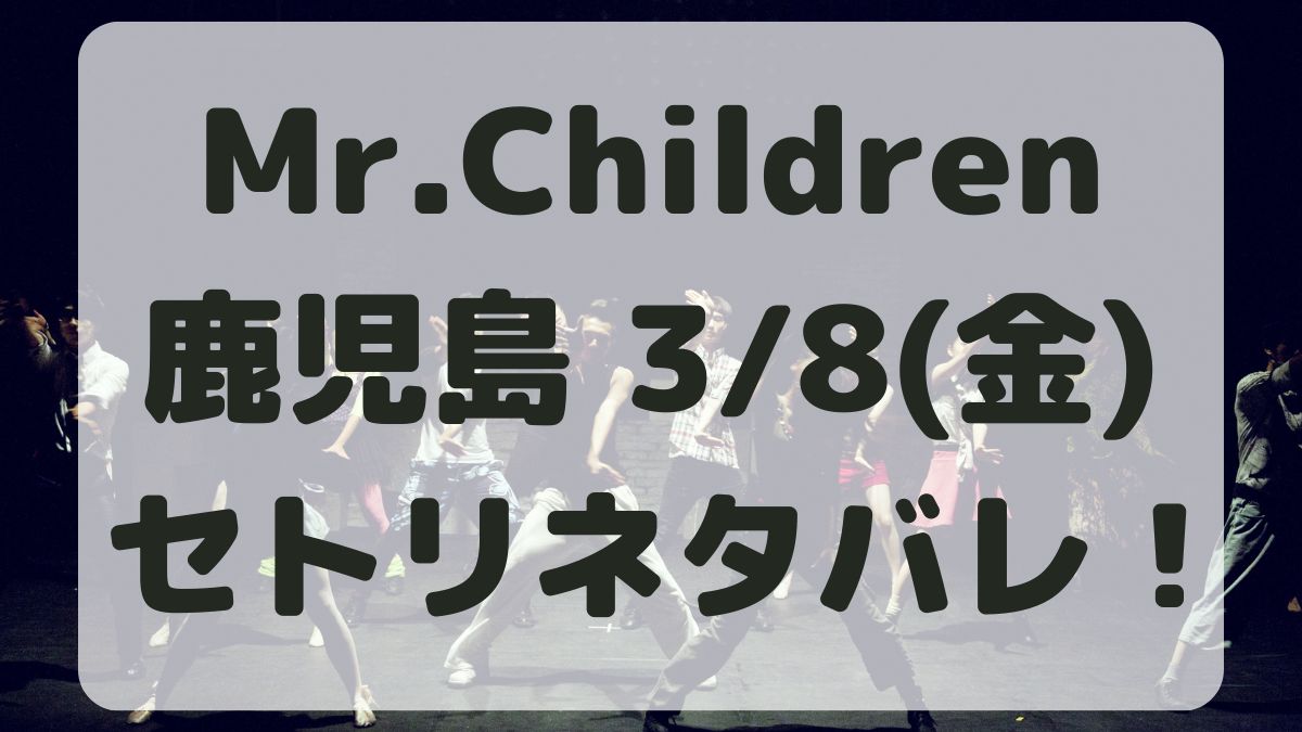 Mr.Childrenツアー鹿児島3/8セトリネタバレ！感想レポも！
