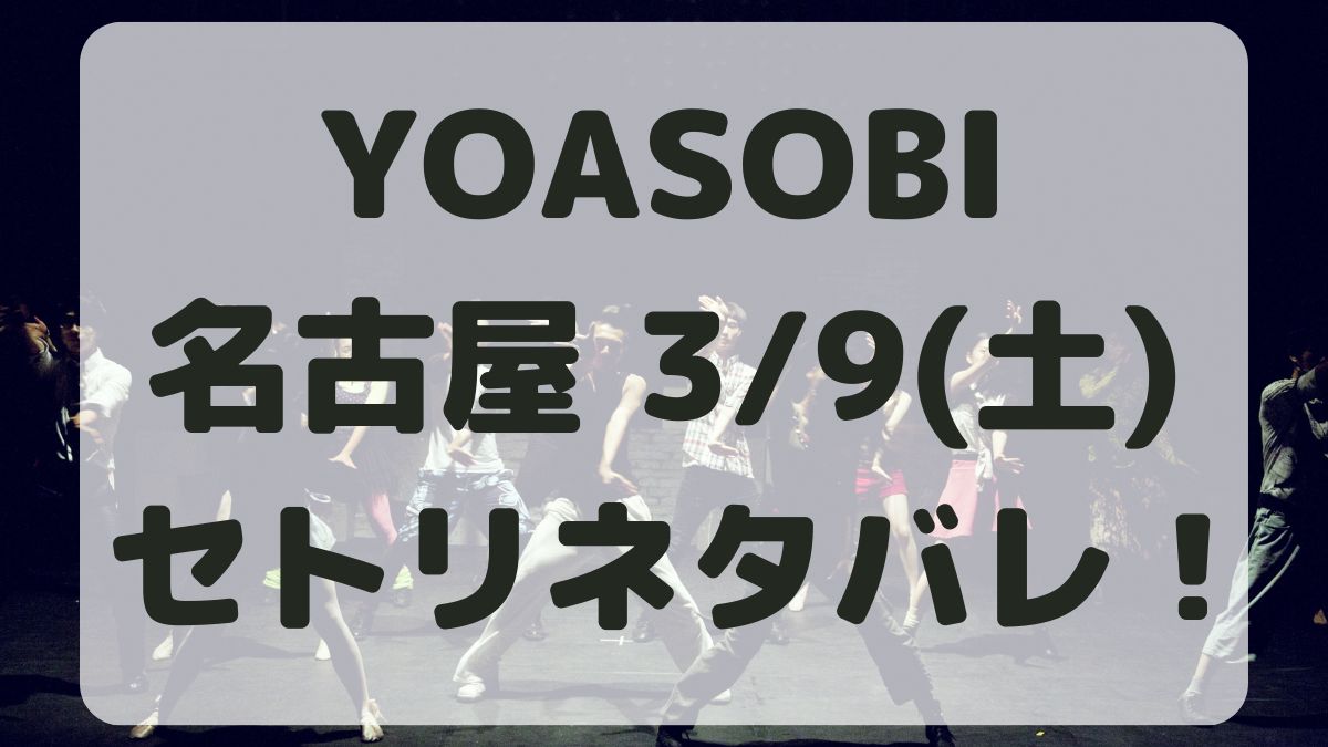 YOASOBIライブ名古屋3/9セトリネタバレ！感想レポも！