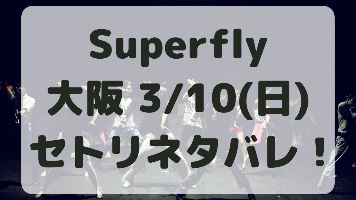 Superflyアリーナツアー大阪3/10セトリネタバレ！