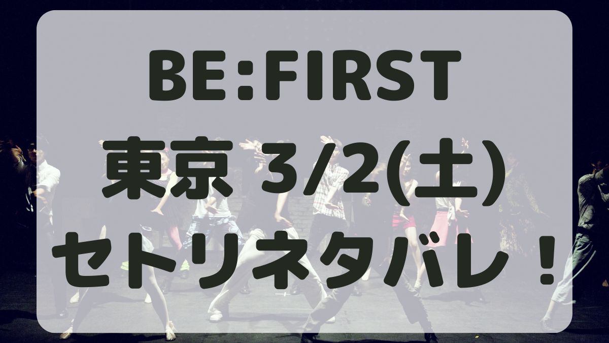 BE:FIRSTアリーナツアー東京ドーム公演3/2セトリネタバレ！