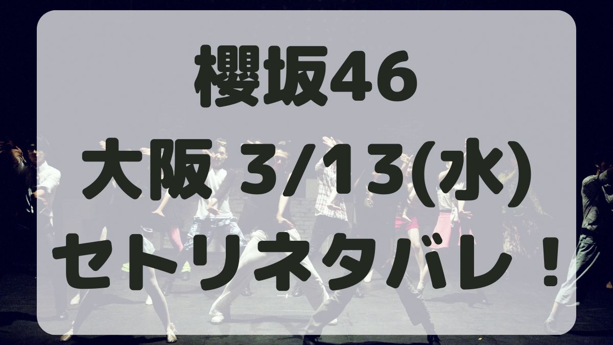櫻坂46全国アリーナツアー大阪3/13セトリネタバレ！感想レポも！