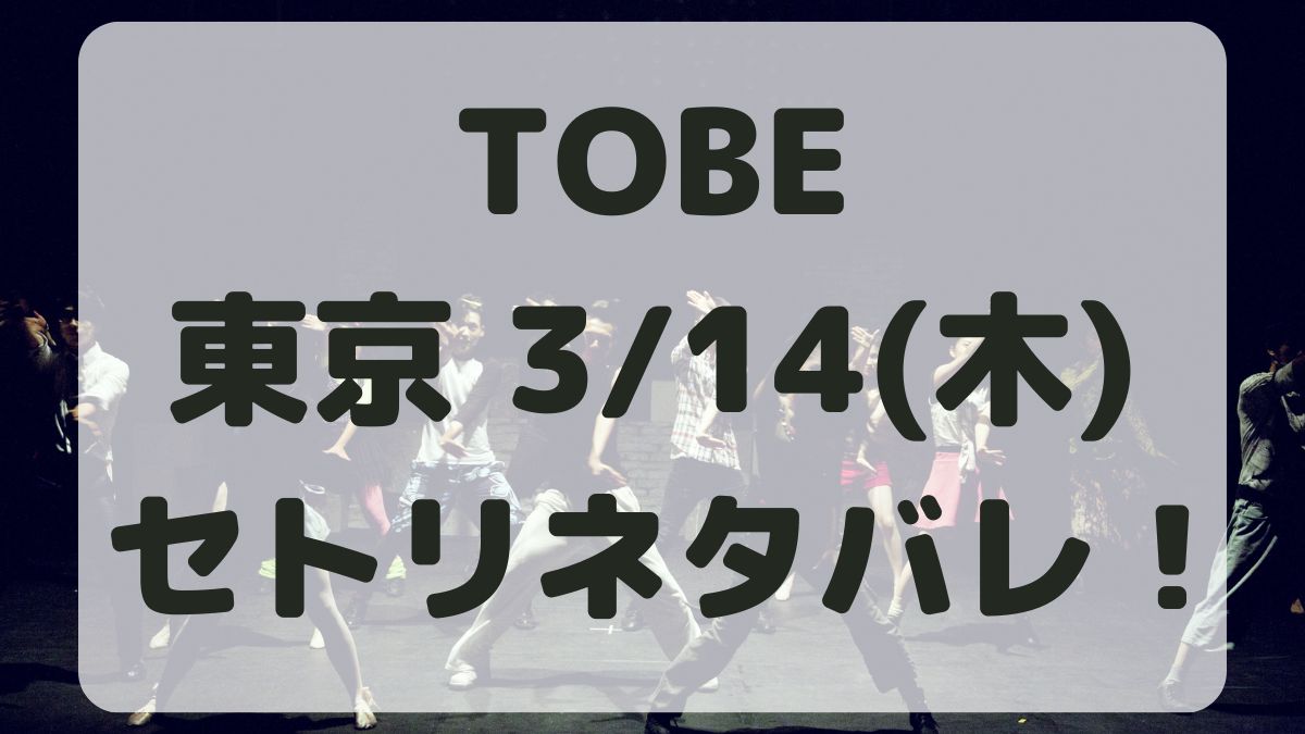 TOBEコンサート2024東京3/14セトリネタバレ！感想レポも！