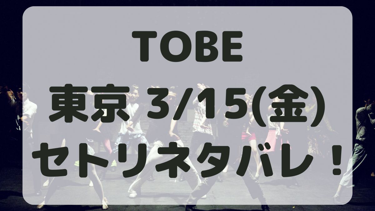 TOBEコンサート2024東京3/15セトリネタバレ！感想レポも！