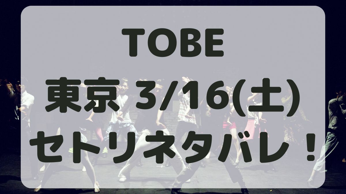 TOBEコンサート2024東京3/16セトリネタバレ！感想レポも！