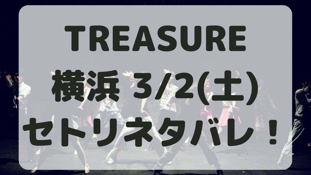 TREASURE横浜追加公演3/2セトリネタバレ！感想レポも！