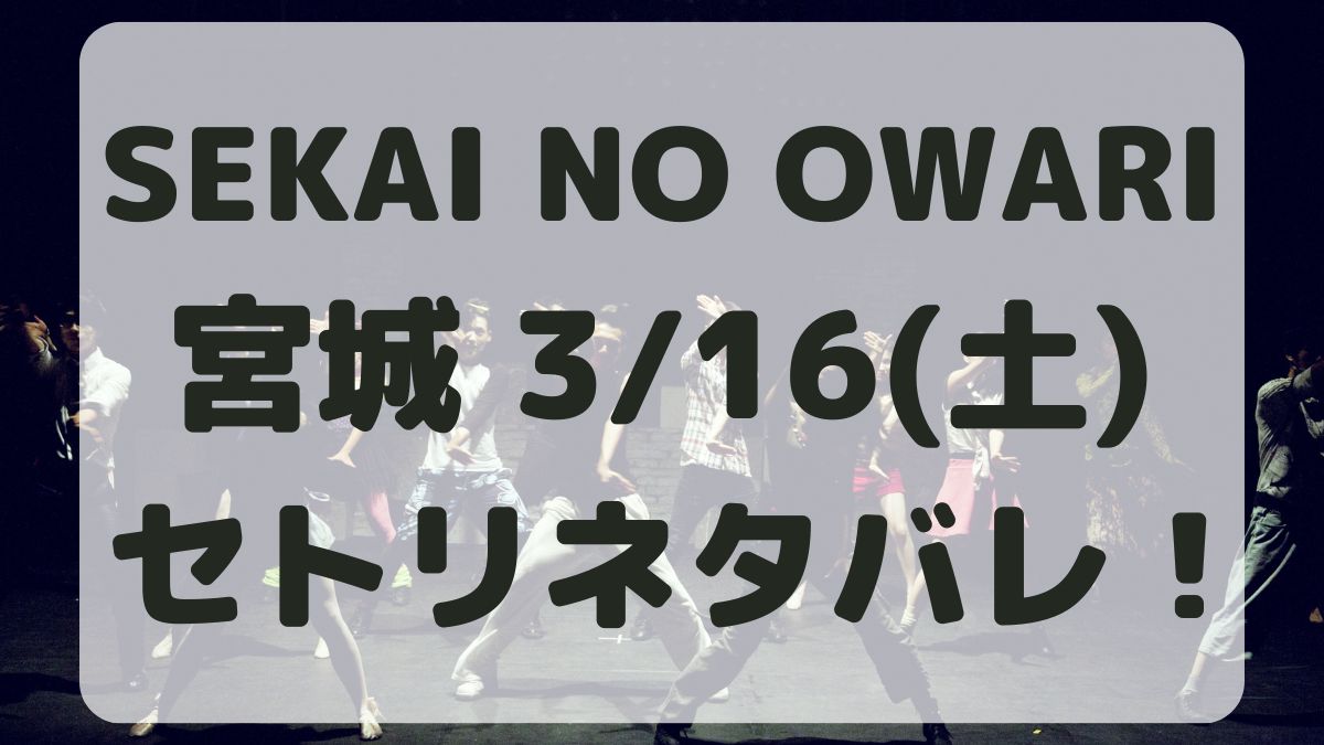 SEKAI NO OWARI宮城3/16セトリネタバレ！感想レポも！