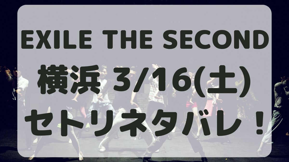 EXILE THE SECOND横浜公演3/16セトリネタバレ！