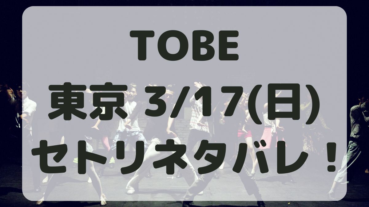 TOBEコンサート2024東京3/17セトリネタバレ！感想レポも！
