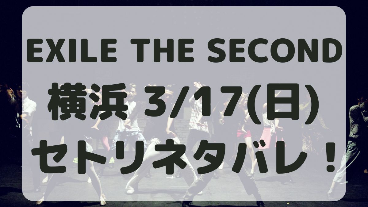 EXILE THE SECOND横浜公演3/17セトリネタバレ！