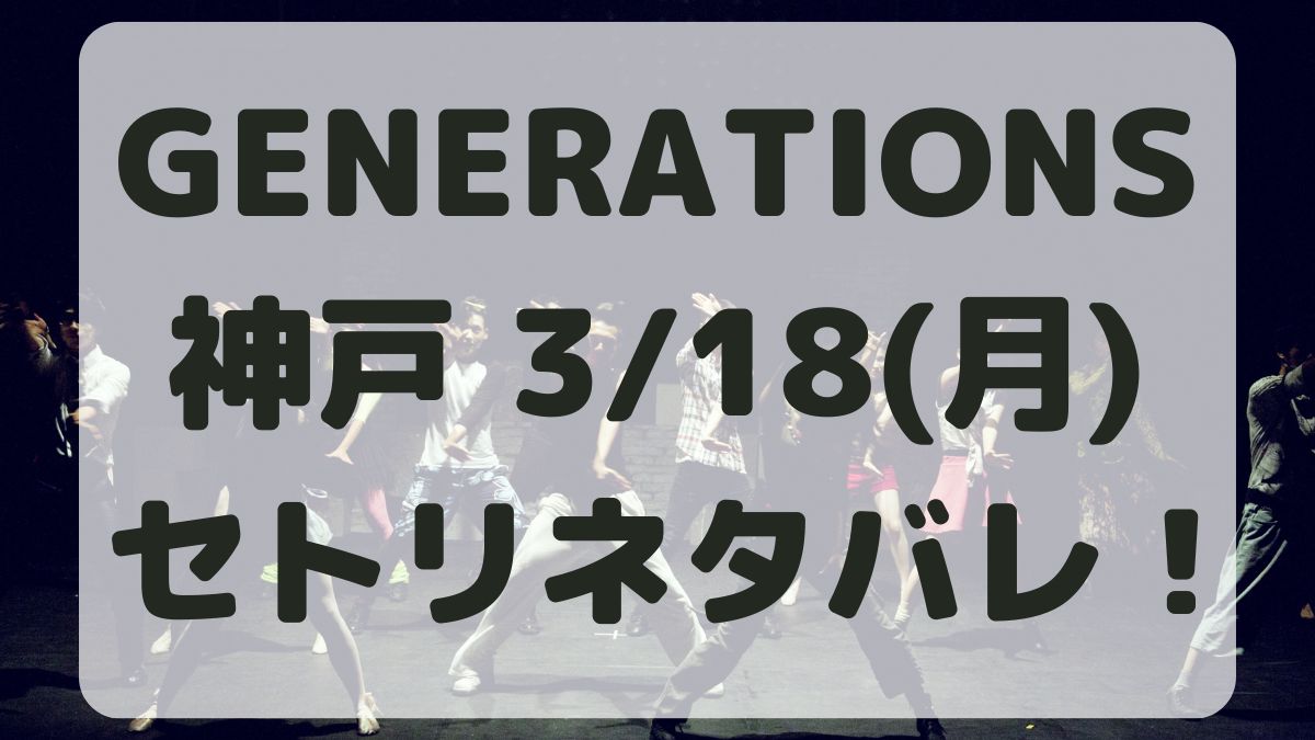 GENERATIONSオーケストラ3/18セトリネタバレ！
