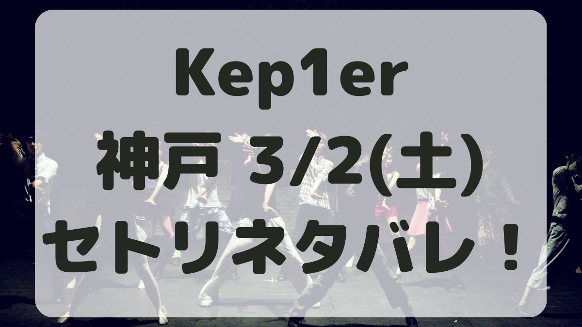 Kep1erライブ2024神戸3/2セトリネタバレ！感想レポも！