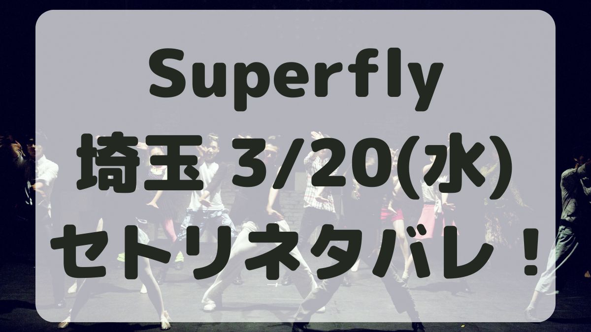 Superflyセトリネタバレ！アリーナツアー埼玉3/20感想レポも！
