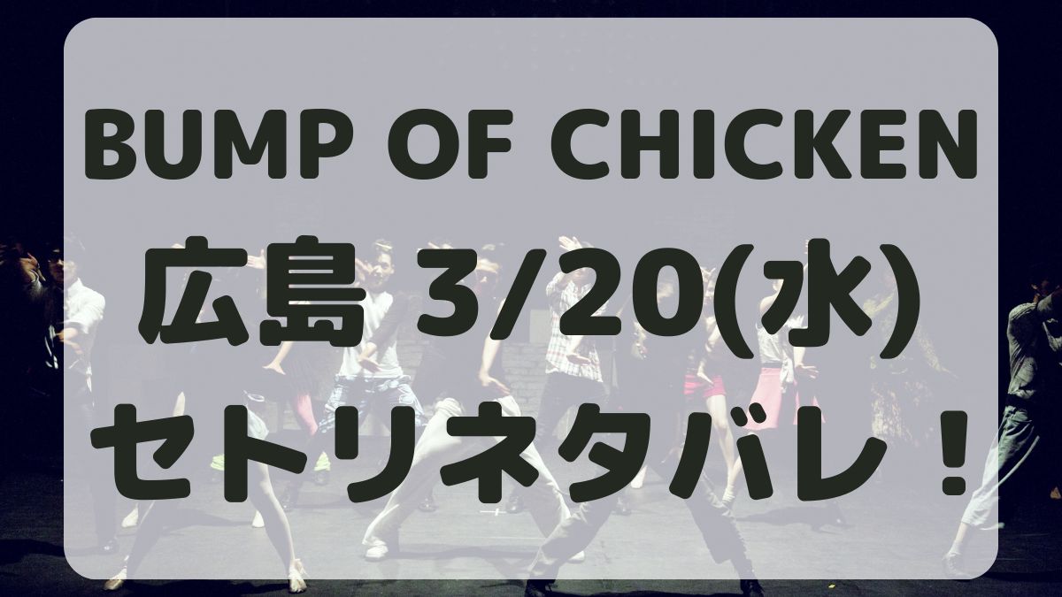 BUMP OF CHICKENセトリネタバレ！広島3/20感想レポも！