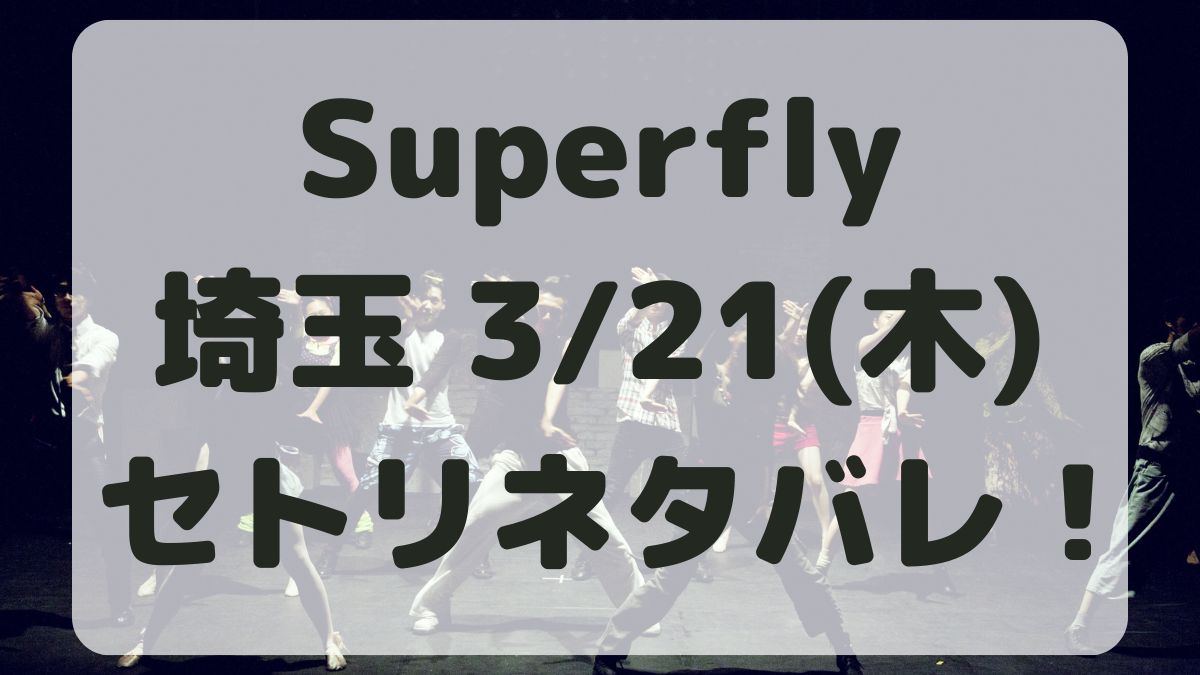 Superflyライブ埼玉3/21セトリネタバレ！感想レポも！