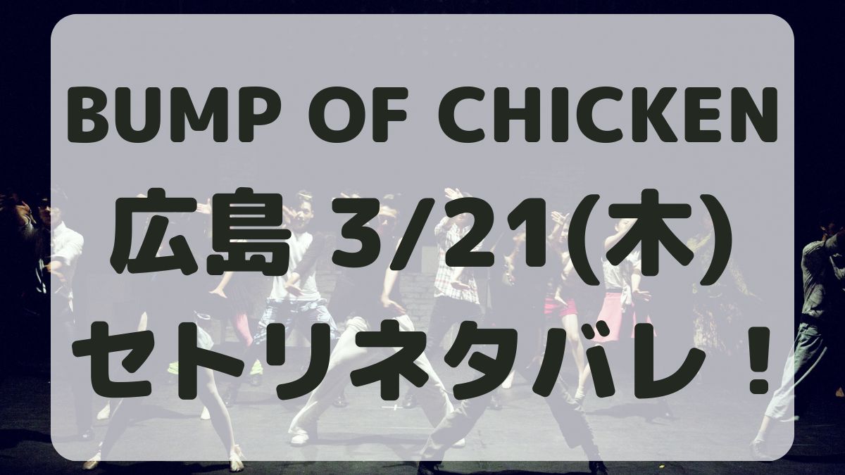 BUMP OF CHICKEN広島3/21セトリネタバレ！感想レポも！